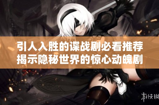 引人入胜的谍战剧必看推荐揭示隐秘世界的惊心动魄剧情