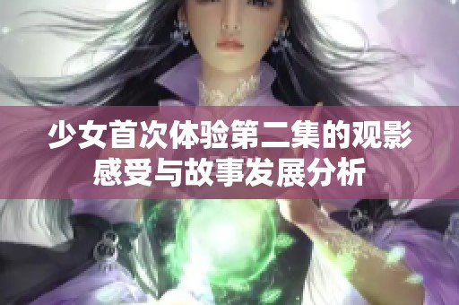 少女首次体验第二集的观影感受与故事发展分析