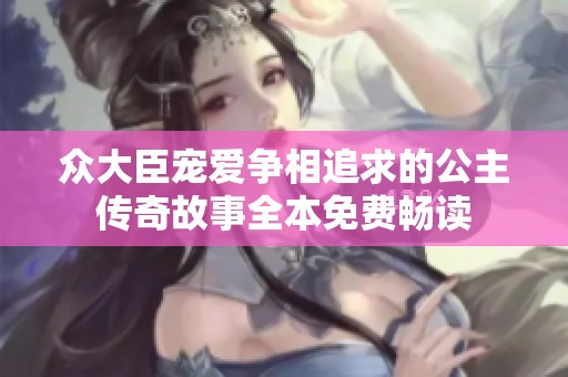 众大臣宠爱争相追求的公主传奇故事全本免费畅读