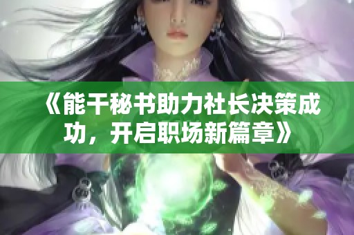 《能干秘书助力社长决策成功，开启职场新篇章》