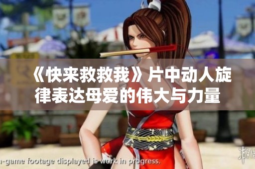 《快来救救我》片中动人旋律表达母爱的伟大与力量