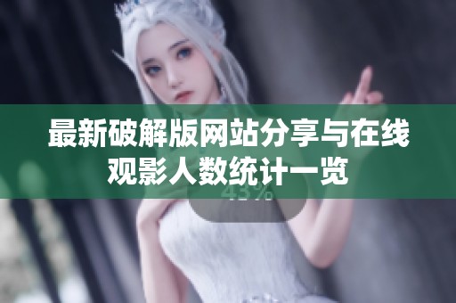 最新破解版网站分享与在线观影人数统计一览