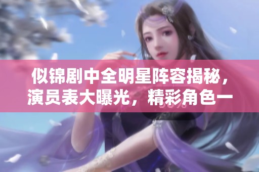 似锦剧中全明星阵容揭秘，演员表大曝光，精彩角色一一展现