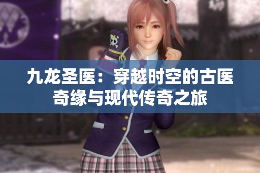 九龙圣医：穿越时空的古医奇缘与现代传奇之旅
