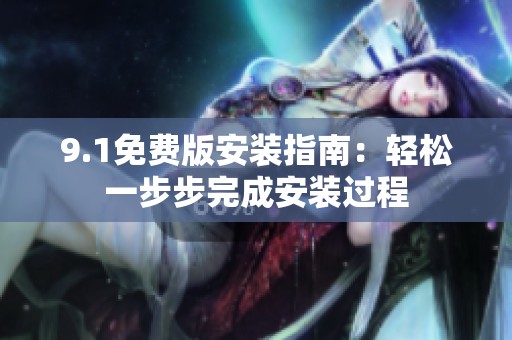 9.1免费版安装指南：轻松一步步完成安装过程