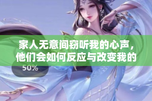 家人无意间窃听我的心声，他们会如何反应与改变我的命运