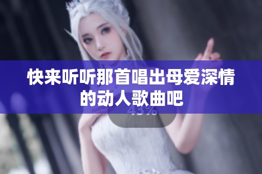 快来听听那首唱出母爱深情的动人歌曲吧