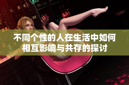 不同个性的人在生活中如何相互影响与共存的探讨