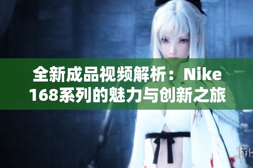 全新成品视频解析：Nike168系列的魅力与创新之旅