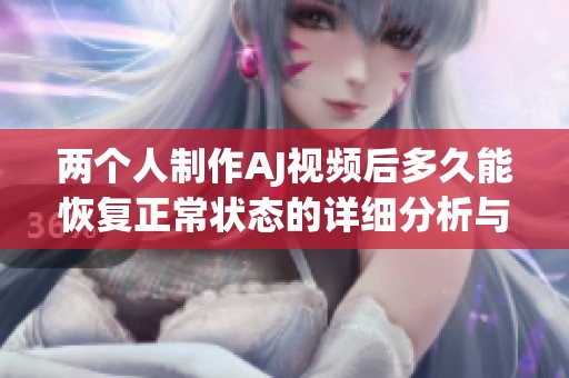 两个人制作AJ视频后多久能恢复正常状态的详细分析与探讨
