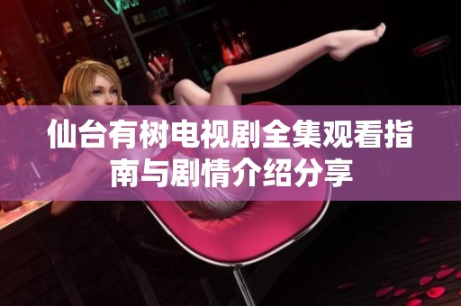 仙台有树电视剧全集观看指南与剧情介绍分享