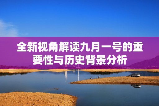 全新视角解读九月一号的重要性与历史背景分析