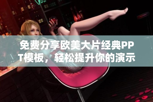 免费分享欧美大片经典PPT模板，轻松提升你的演示效果
