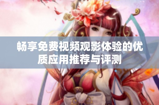 畅享免费视频观影体验的优质应用推荐与评测
