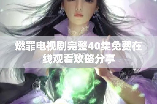 燃罪电视剧完整40集免费在线观看攻略分享