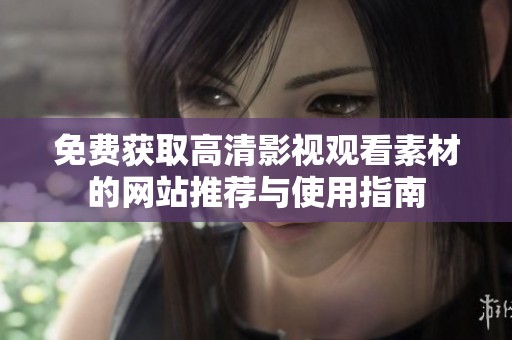 免费获取高清影视观看素材的网站推荐与使用指南