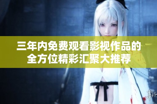 三年内免费观看影视作品的全方位精彩汇聚大推荐