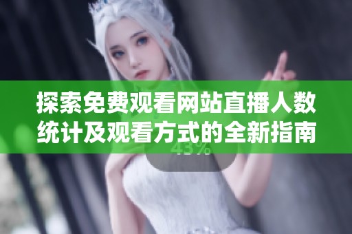 探索免费观看网站直播人数统计及观看方式的全新指南