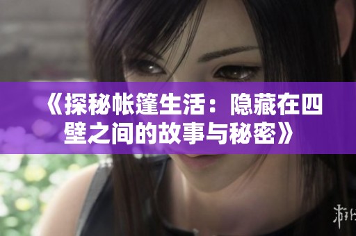 《探秘帐篷生活：隐藏在四壁之间的故事与秘密》