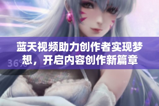 蓝天视频助力创作者实现梦想，开启内容创作新篇章