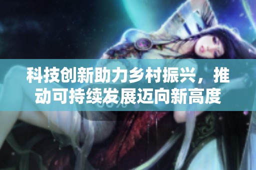 科技创新助力乡村振兴，推动可持续发展迈向新高度