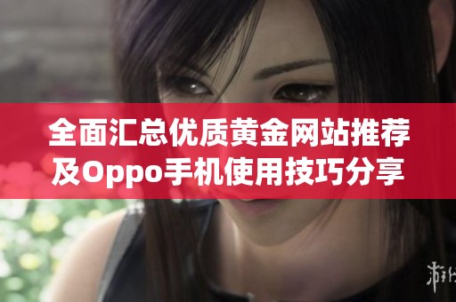 全面汇总优质黄金网站推荐及Oppo手机使用技巧分享