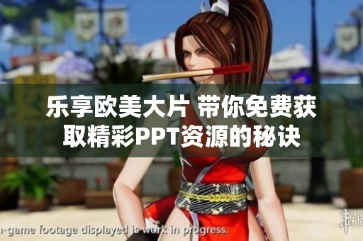 乐享欧美大片 带你免费获取精彩PPT资源的秘诀
