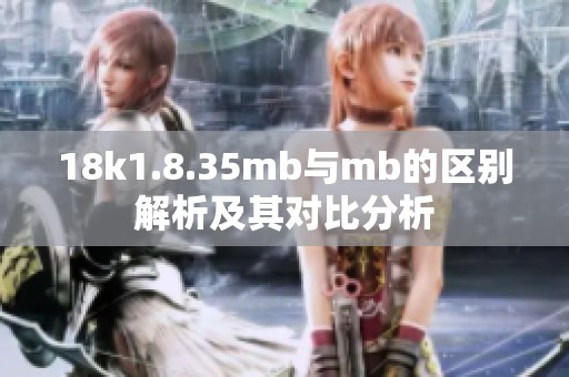 18k1.8.35mb与mb的区别解析及其对比分析