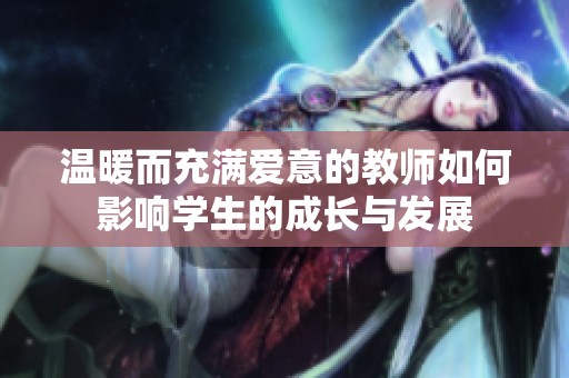 温暖而充满爱意的教师如何影响学生的成长与发展