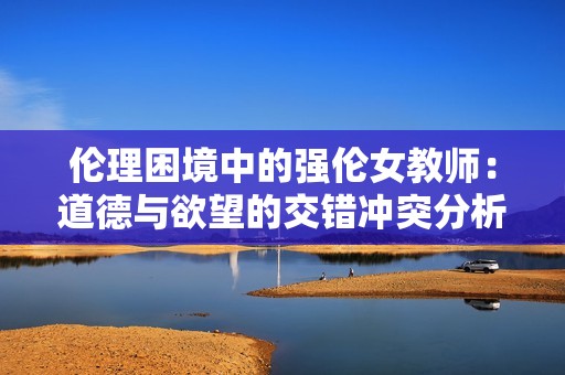 伦理困境中的强伦女教师：道德与欲望的交错冲突分析