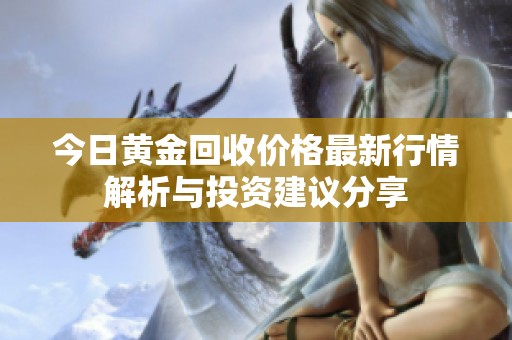 今日黄金回收价格最新行情解析与投资建议分享