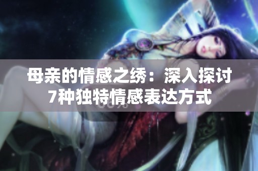 母亲的情感之绣：深入探讨7种独特情感表达方式