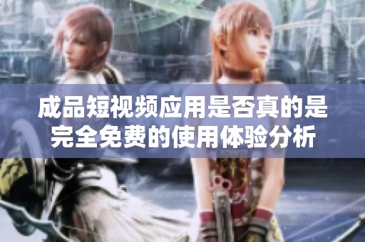 成品短视频应用是否真的是完全免费的使用体验分析