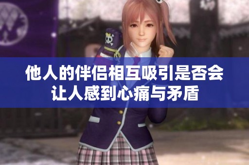 他人的伴侣相互吸引是否会让人感到心痛与矛盾