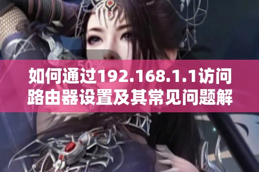 如何通过192.168.1.1访问路由器设置及其常见问题解答