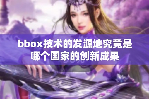 bbox技术的发源地究竟是哪个国家的创新成果