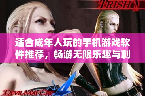 适合成年人玩的手机游戏软件推荐，畅游无限乐趣与刺激体验