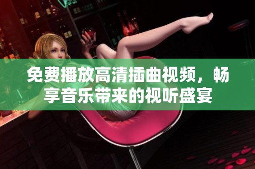 免费播放高清插曲视频，畅享音乐带来的视听盛宴