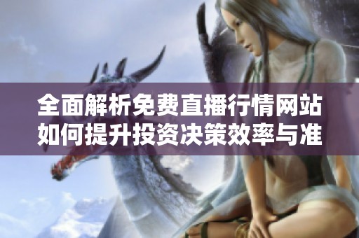 全面解析免费直播行情网站如何提升投资决策效率与准确性
