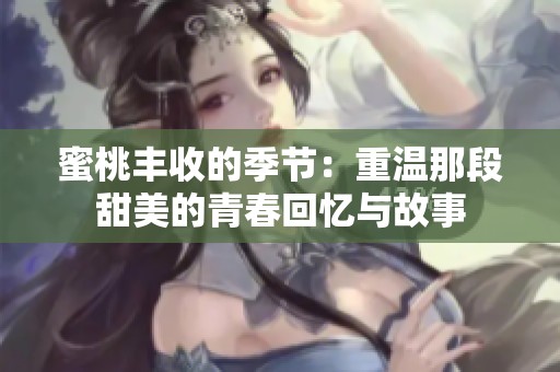 蜜桃丰收的季节：重温那段甜美的青春回忆与故事