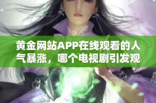 黄金网站APP在线观看的人气暴涨，哪个电视剧引发观众热潮？