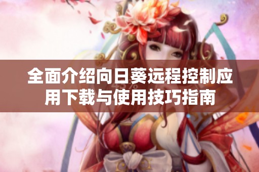 全面介绍向日葵远程控制应用下载与使用技巧指南