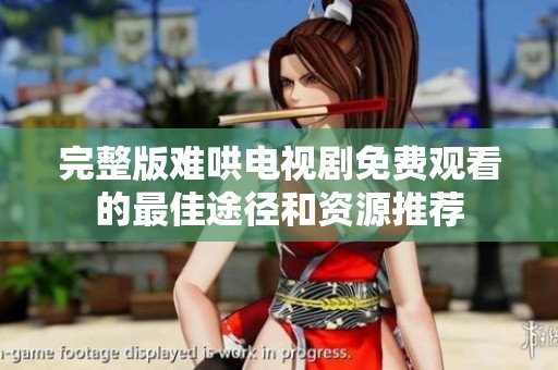 完整版难哄电视剧免费观看的最佳途径和资源推荐
