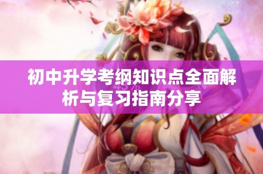 初中升学考纲知识点全面解析与复习指南分享