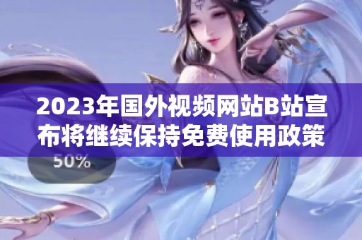 2023年国外视频网站B站宣布将继续保持免费使用政策