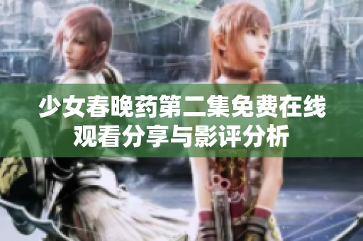 少女春晚药第二集免费在线观看分享与影评分析