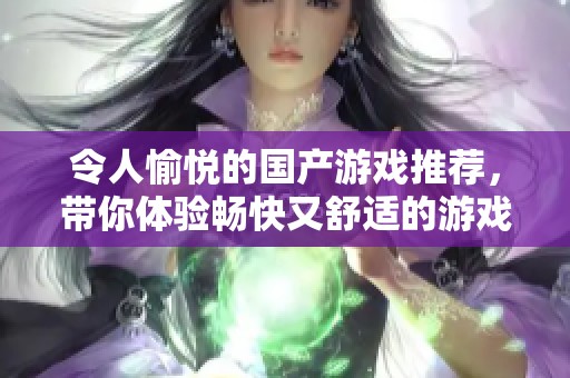 令人愉悦的国产游戏推荐，带你体验畅快又舒适的游戏时光