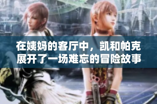 在姨妈的客厅中，凯和帕克展开了一场难忘的冒险故事
