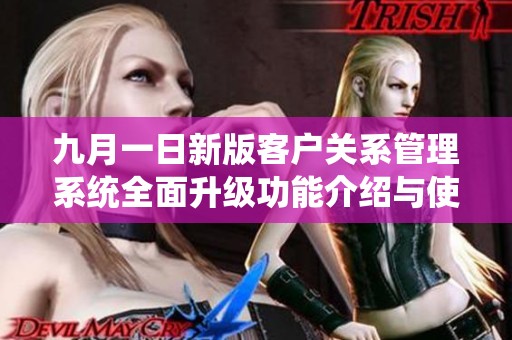 九月一日新版客户关系管理系统全面升级功能介绍与使用指南