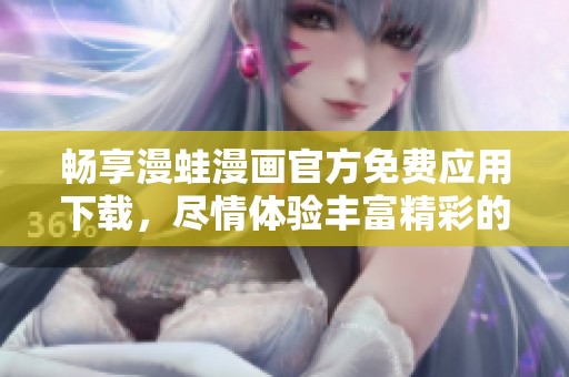 畅享漫蛙漫画官方免费应用下载，尽情体验丰富精彩的漫画世界